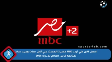 احصل الآن على تردد MBC مصر 2 المحدث على نايل سات وعرب سات لمتابعة كأس العالم للأندية 2025